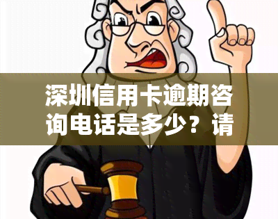 深圳信用卡逾期咨询电话是多少？请拨XX号码了解详情