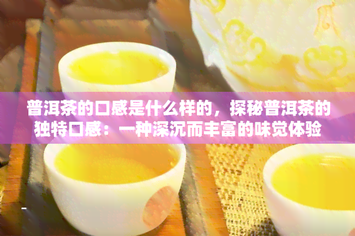 普洱茶的口感是什么样的，探秘普洱茶的独特口感：一种深沉而丰富的味觉体验