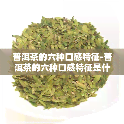 普洱茶的六种口感特征-普洱茶的六种口感特征是什么