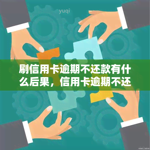 刷信用卡逾期不还款有什么后果，信用卡逾期不还款的严重后果，你必须知道！