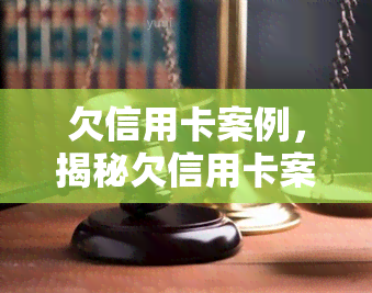 欠信用卡案例，揭秘欠信用卡案例：你可能不知道的陷阱和解决方法