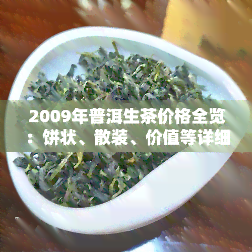 2009年普洱生茶价格全览：饼状、散装、价值等详细信息