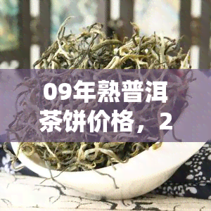 09年熟普洱茶饼价格，2009年熟普洱茶饼市场价格行情分析