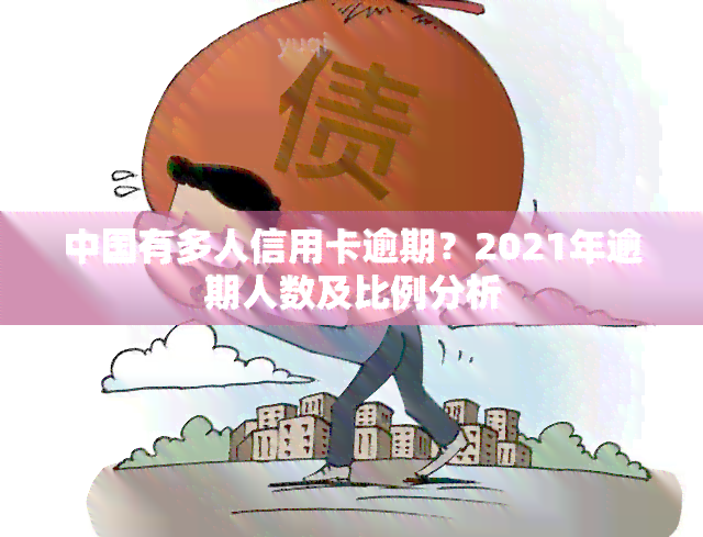 中国有多人信用卡逾期？2021年逾期人数及比例分析