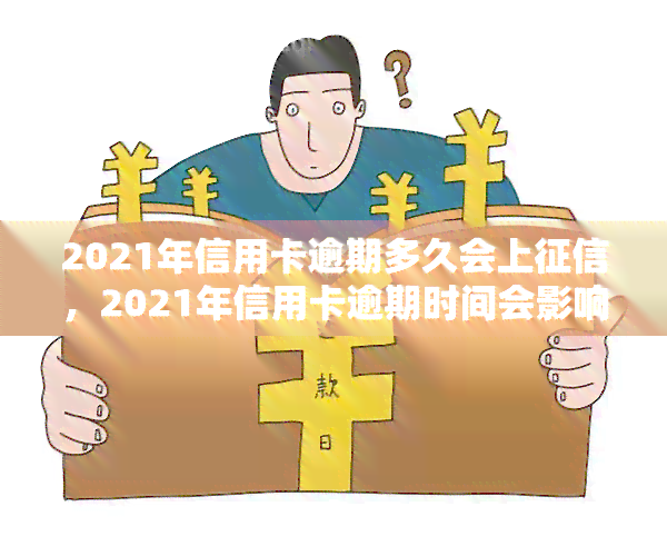 2021年信用卡逾期多久会上，2021年信用卡逾期时间会影响您的信用记录吗？