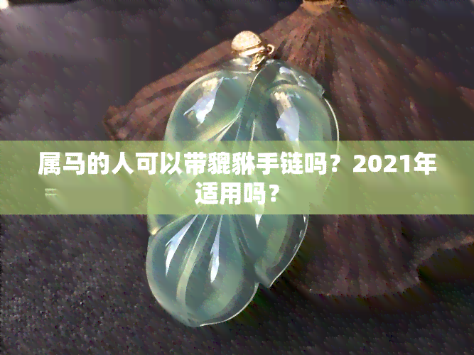 属马的人可以带貔貅手链吗？2021年适用吗？