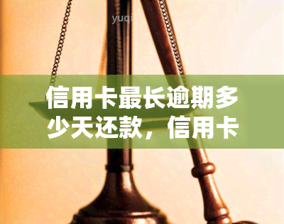 信用卡最长逾期多少天还款，信用卡逾期还款：最长可逾期多久？