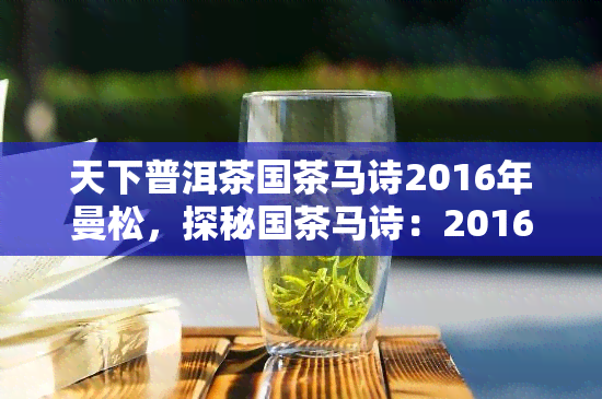 天下普洱茶国茶马诗2016年曼松，探秘国茶马诗：2016年曼松普洱茶的传奇故事