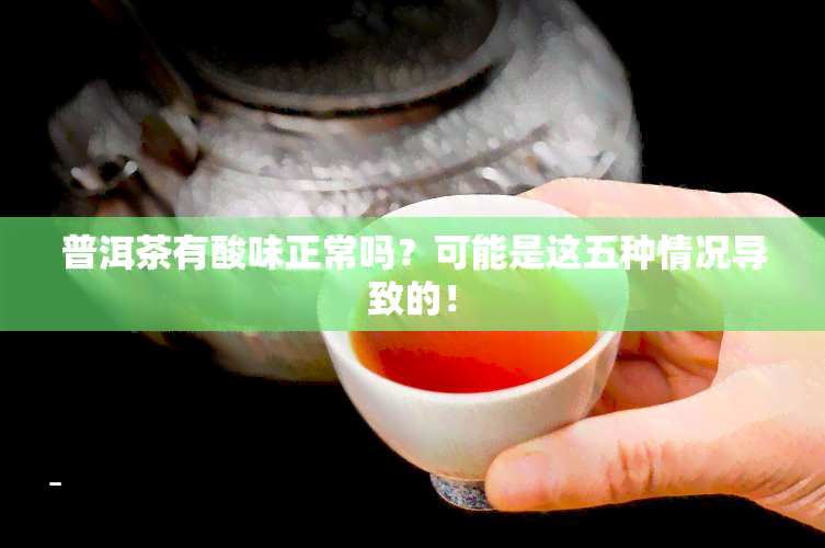 普洱茶有酸味正常吗？可能是这五种情况导致的！