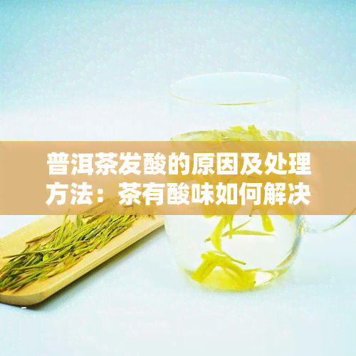 普洱茶发酸的原因及处理方法：茶有酸味如何解决？