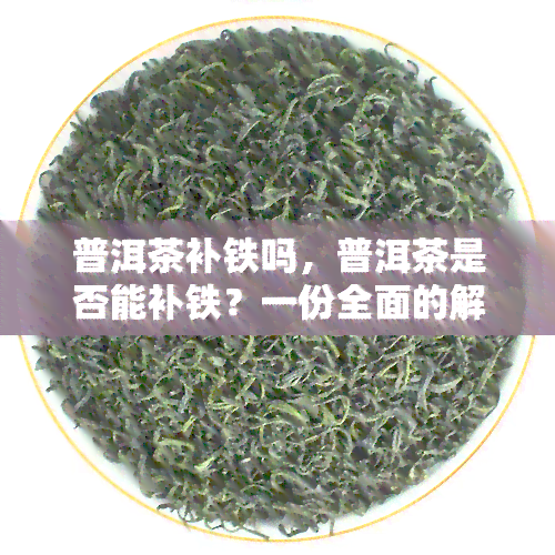 普洱茶补铁吗，普洱茶是否能补铁？一份全面的解析