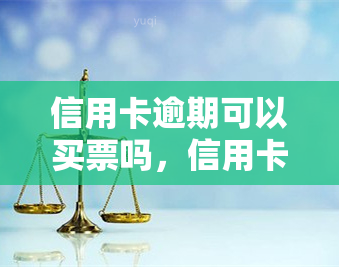 信用卡逾期可以买票吗，信用卡逾期情况下是否能够购买机票？