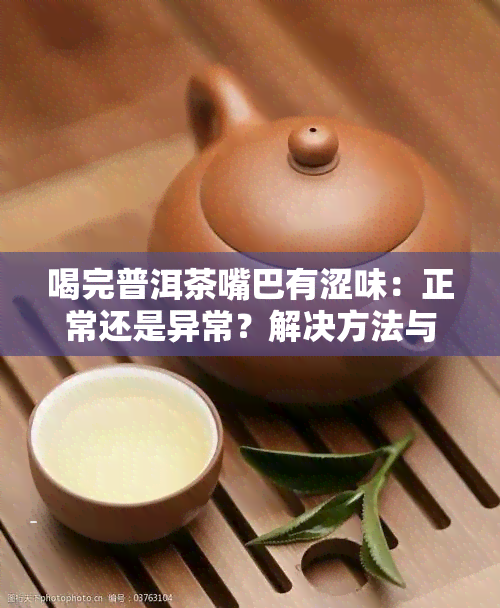 喝完普洱茶嘴巴有涩味：正常还是异常？解决方法与原因解析