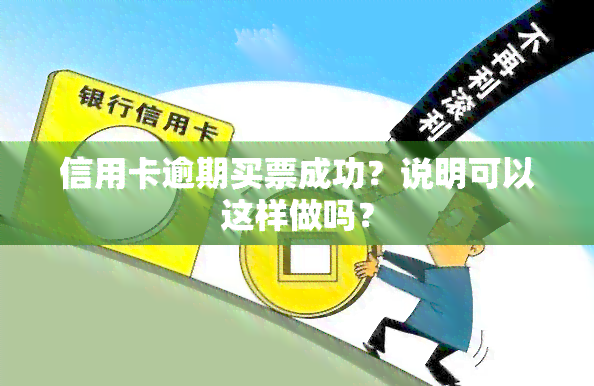 信用卡逾期买票成功？说明可以这样做吗？