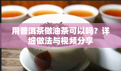 用普洱茶做油茶可以吗？详细做法与视频分享