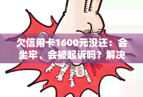 欠信用卡1600元没还：会坐牢、会被起诉吗？解决方法是什么？