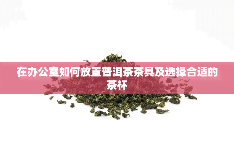 在如何放置普洱茶茶具及选择合适的茶杯