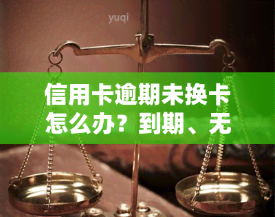 信用卡逾期未换卡怎么办？到期、无法使用、欠款全攻略！