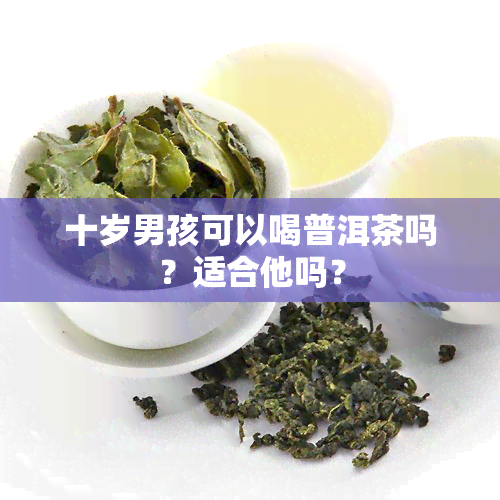 十岁男孩可以喝普洱茶吗？适合他吗？