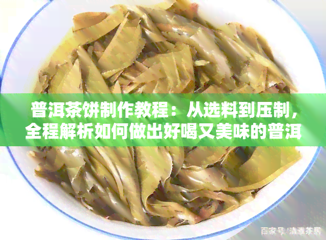 普洱茶饼制作教程：从选料到压制，全程解析如何做出好喝又美味的普洱茶饼