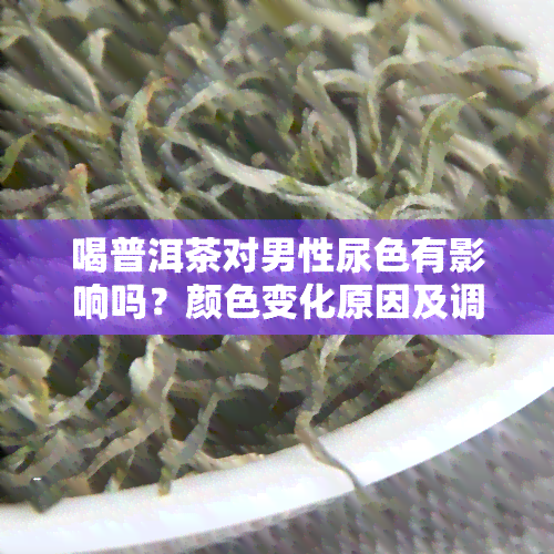 喝普洱茶对男性尿色有影响吗？颜色变化原因及调理方法