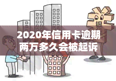 2020年信用卡逾期两万多久会被起诉，2020年信用卡逾期两万元，多久会面临被起诉的风险？