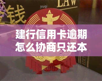 建行信用卡逾期怎么协商只还本金，如何与建行协商只偿还信用卡本金？逾期还款的解决办法