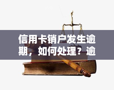 信用卡销户发生逾期，如何处理？逾期注销的信用卡能否恢复？