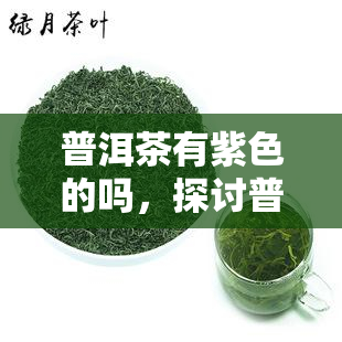 普洱茶有紫色的吗，探讨普洱茶中的紫色品种：是否存在？