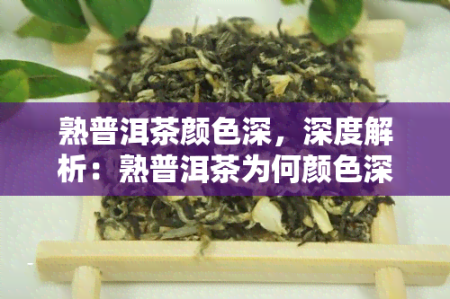 熟普洱茶颜色深，深度解析：熟普洱茶为何颜色深？