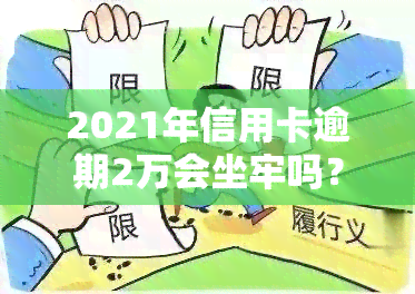 2021年信用卡逾期2万会坐牢吗？判几年？逾期多久会被起诉？