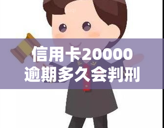 信用卡20000逾期多久会判刑，信用卡逾期20000元，将会面临什么刑事处罚？