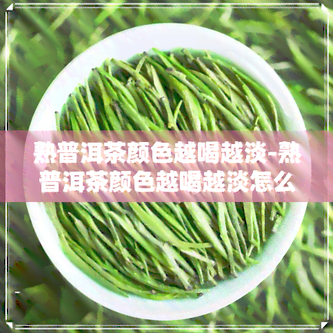 熟普洱茶颜色越喝越淡-熟普洱茶颜色越喝越淡怎么回事