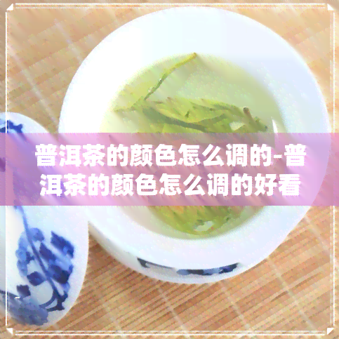 普洱茶的颜色怎么调的-普洱茶的颜色怎么调的好看