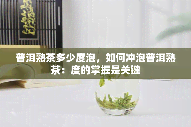 普洱熟茶多少度泡，如何冲泡普洱熟茶：度的掌握是关键