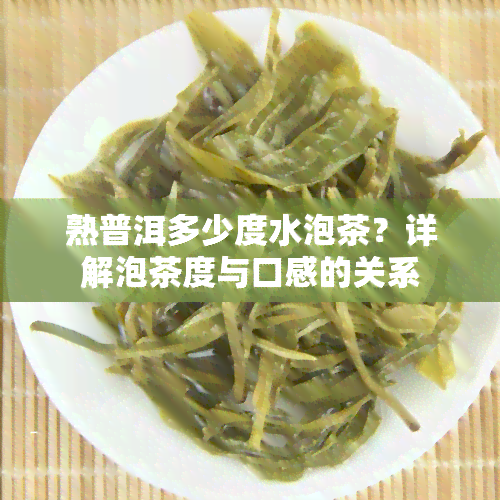 熟普洱多少度水泡茶？详解泡茶度与口感的关系