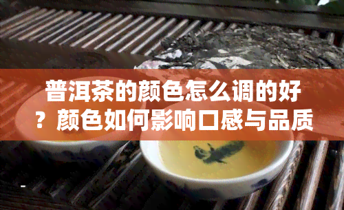 普洱茶的颜色怎么调的好？颜色如何影响口感与品质？