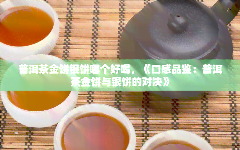 普洱茶金饼银饼哪个好喝，《口感品鉴：普洱茶金饼与银饼的对决》