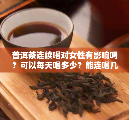 普洱茶连续喝对女性有影响吗？可以每天喝多少？能连喝几天？