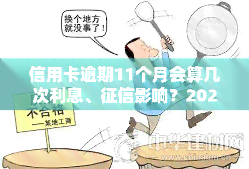 信用卡逾期11个月会算几次利息、影响？2020年1月及以后逾期记录多久覆？