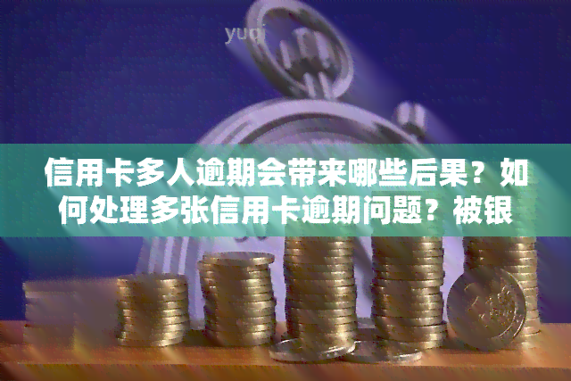 信用卡多人逾期会带来哪些后果？如何处理多张信用卡逾期问题？被银行起诉会怎样？多个信用卡逾期，银行是否会联合报案？只有一个逾期记录，应该怎么办？