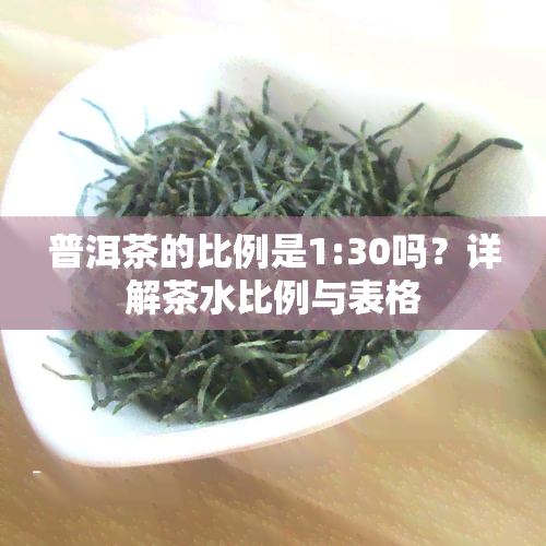 普洱茶的比例是1:30吗？详解茶水比例与表格