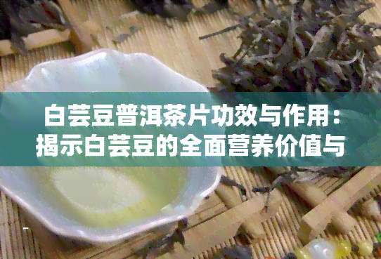 白芸豆普洱茶片功效与作用：揭示白芸豆的全面营养价值与健益处及其禁忌