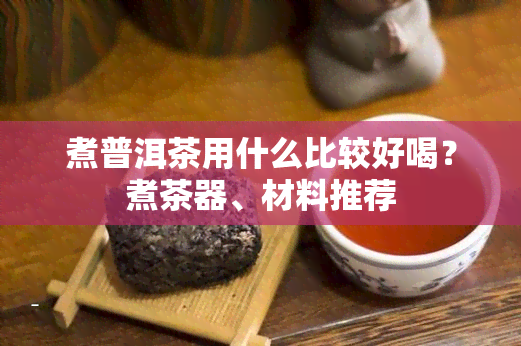 煮普洱茶用什么比较好喝？煮茶器、材料推荐