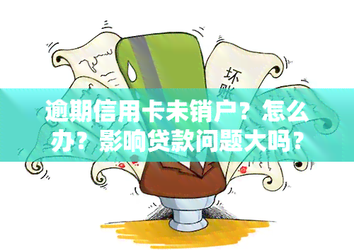 逾期信用卡未销户？怎么办？影响贷款问题大吗？