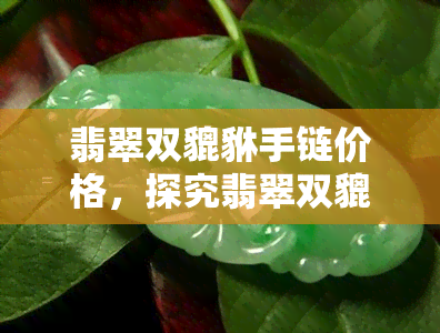 翡翠双貔貅手链价格，探究翡翠双貔貅手链的价格：一份详尽的市场分析报告