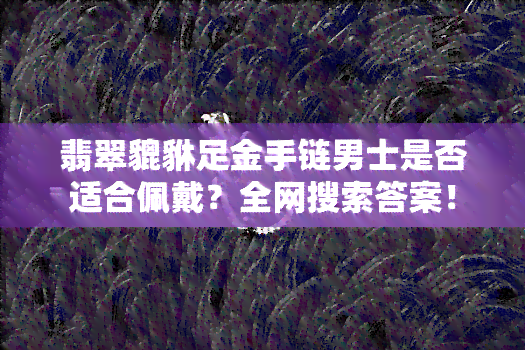 翡翠貔貅足金手链男士是否适合佩戴？全网搜索答案！