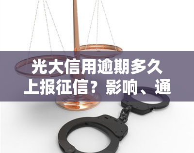 光大信用逾期多久上报？影响、通知、还款及使用解析