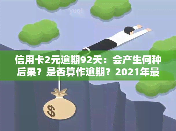 信用卡2元逾期92天：会产生何种后果？是否算作逾期？2021年最新规定解读