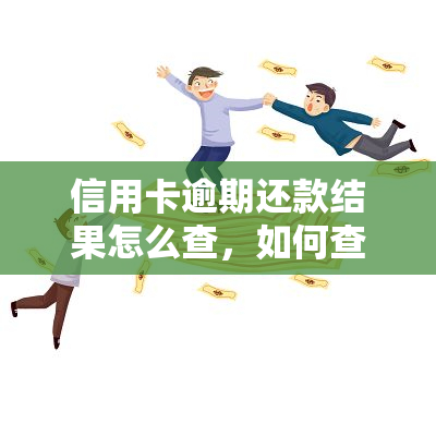 信用卡逾期还款结果怎么查，如何查询信用卡逾期还款的结果？